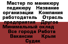 Мастер по маникюру-педикюру › Название организации ­ Компания-работодатель › Отрасль предприятия ­ Другое › Минимальный оклад ­ 1 - Все города Работа » Вакансии   . Крым,Судак